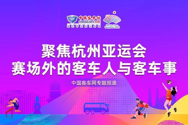 【客车网专题报道】聚焦杭州亚运会 赛场外的客车人与客车事